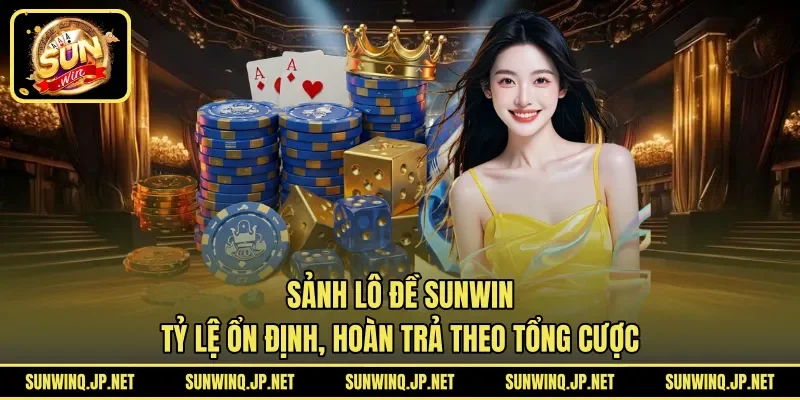 Sảnh lô đề SUNWIN tỷ lệ ổn định, hoàn trả theo tổng cược